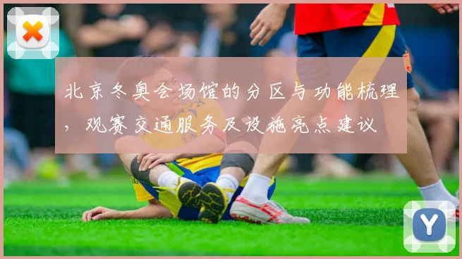 北京冬奥会场馆的分区与功能梳理，观赛交通服务及设施亮点建议