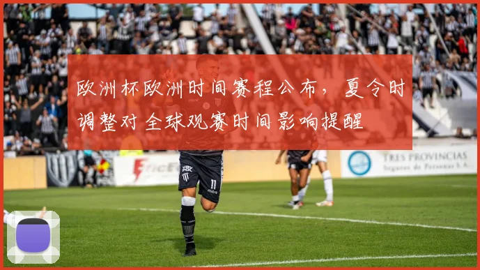 欧洲杯欧洲时间赛程公布,夏令时调整对全球观赛时间影响提醒