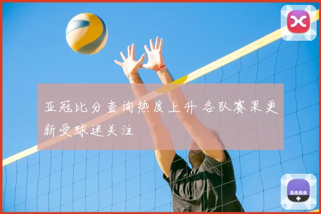 亚冠比分查询热度上升 各队赛果更新受球迷关注