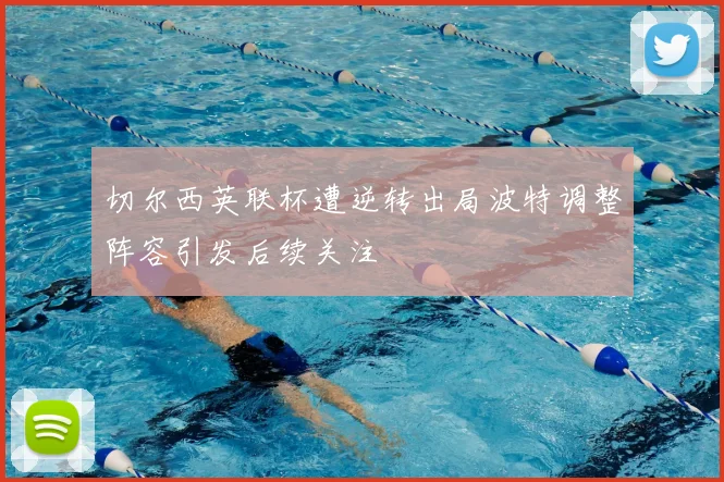 切尔西英联杯遭逆转出局波特调整阵容引发后续关注