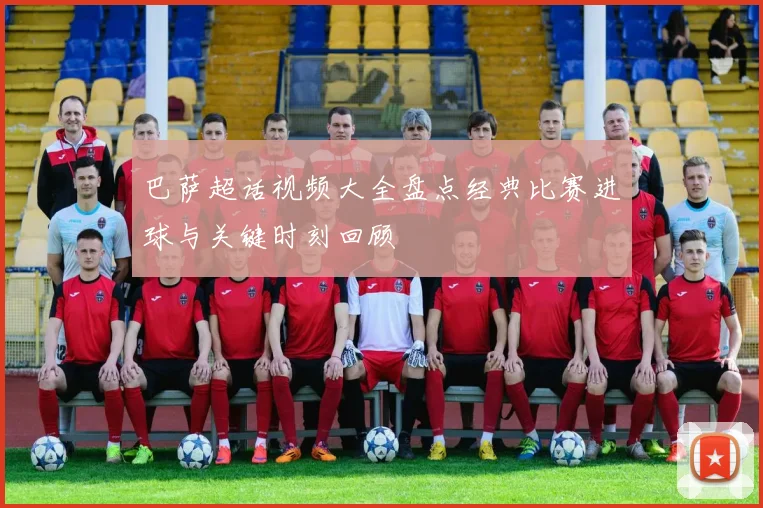 巴萨超话视频大全盘点经典比赛进球与关键时刻回顾