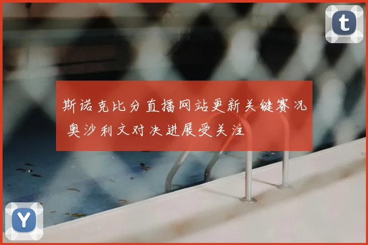 斯诺克比分直播网站更新关键赛况 奥沙利文对决进展受关注
