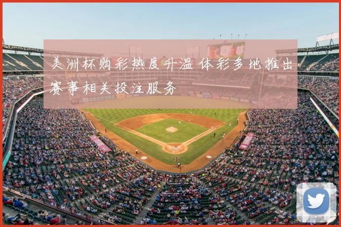 美洲杯购彩热度升温 体彩多地推出赛事相关投注服务