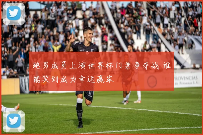 跑男成员上演世界杯门票争夺战 谁能笑到成为幸运赢家