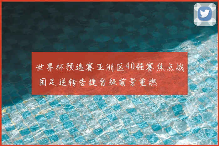 世界杯预选赛亚洲区40强赛焦点战 国足逆转告捷晋级前景重燃