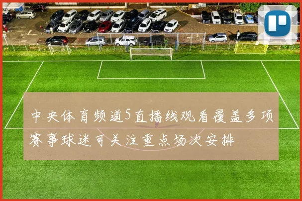 中央体育频道5直播线观看覆盖多项赛事球迷可关注重点场次安排