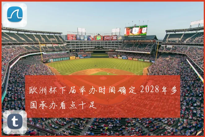 欧洲杯下届举办时间确定 2028年多国承办看点十足