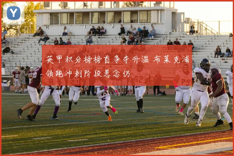 英甲积分榜榜首争夺升温 布莱克浦领跑冲刺阶段悬念仍