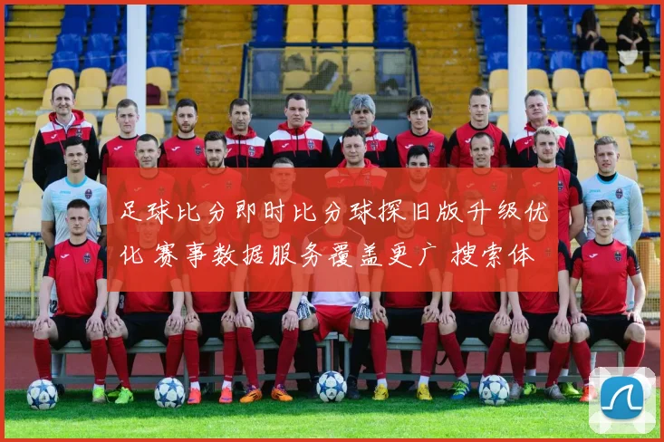 足球比分即时比分球探旧版升级优化 赛事数据服务覆盖更广 搜索体验提升