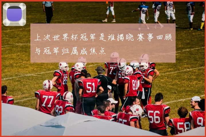 上次世界杯冠军是谁揭晓 赛事回顾与冠军归属成焦点