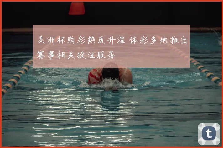 美洲杯购彩热度升温 体彩多地推出赛事相关投注服务