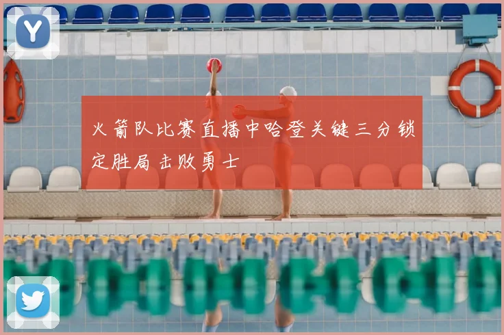 火箭队比赛直播中哈登关键三分锁定胜局击败勇士