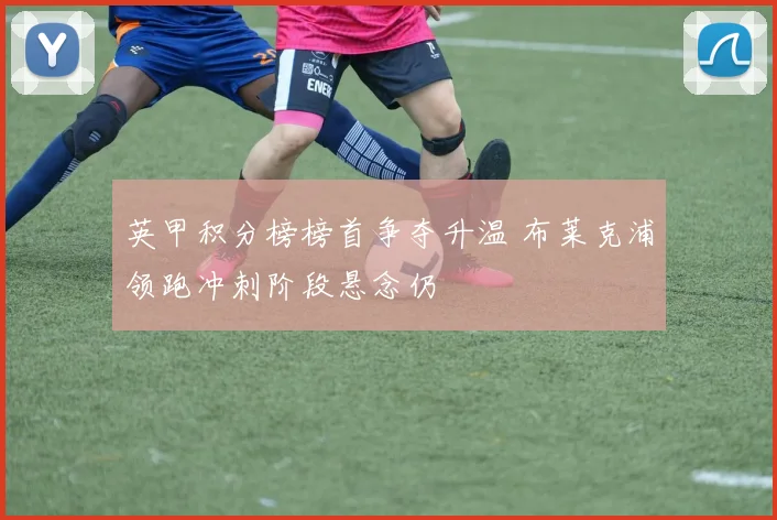 英甲积分榜榜首争夺升温 布莱克浦领跑冲刺阶段悬念仍