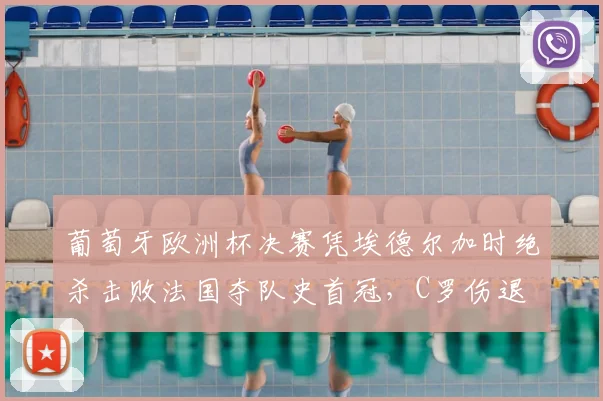 葡萄牙欧洲杯决赛凭埃德尔加时绝杀击败法国夺队史首冠，C罗伤退