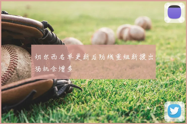 切尔西名单更新后防线重组新援出场机会增多