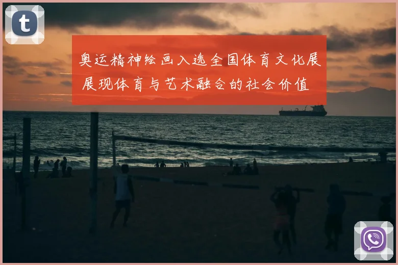 奥运精神绘画入选全国体育文化展 展现体育与艺术融合的社会价值