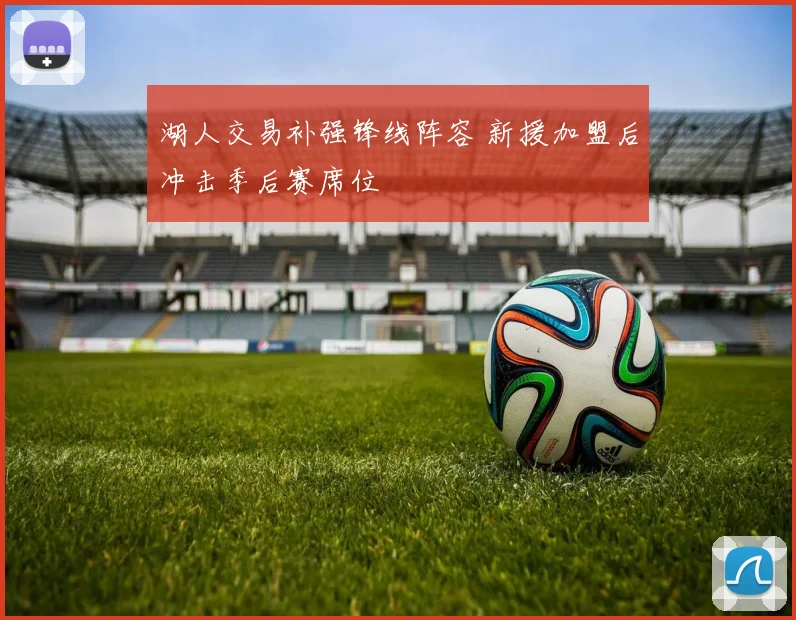 湖人交易补强锋线阵容 新援加盟后冲击季后赛席位