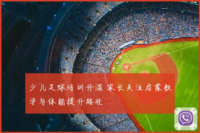 少儿足球培训升温 家长关注启蒙教学与体能提升路径