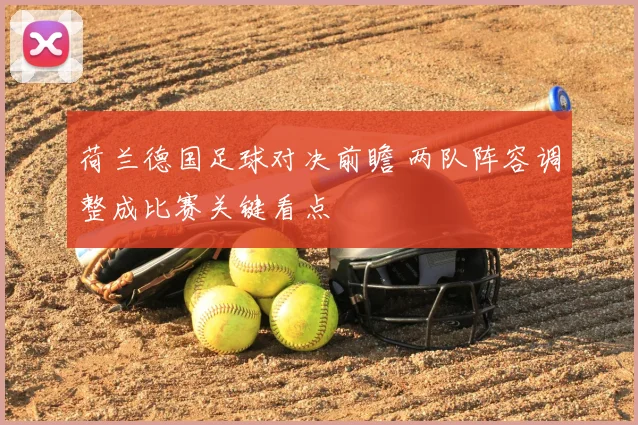 荷兰德国足球对决前瞻 两队阵容调整成比赛关键看点