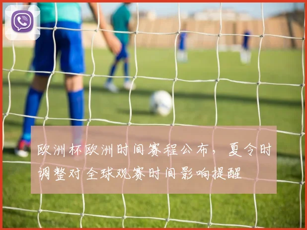 欧洲杯欧洲时间赛程公布，夏令时调整对全球观赛时间影响提醒