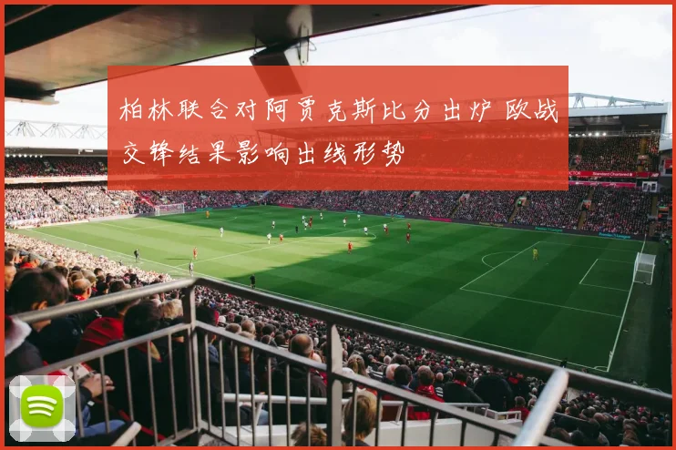 柏林联合对阿贾克斯比分出炉 欧战交锋结果影响出线形势