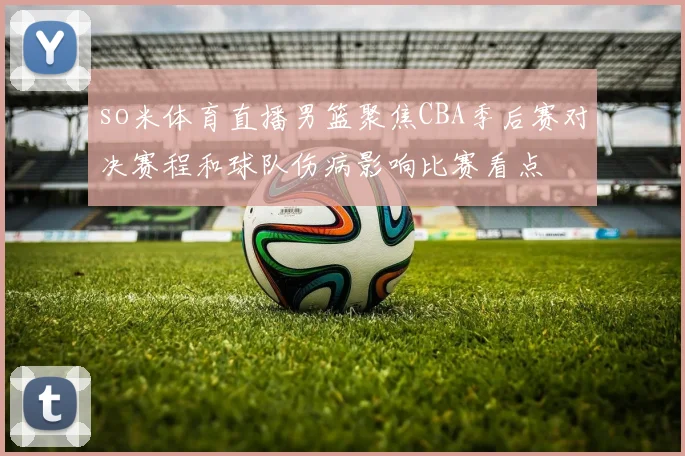 so米体育直播男篮聚焦CBA季后赛对决赛程和球队伤病影响比赛看点